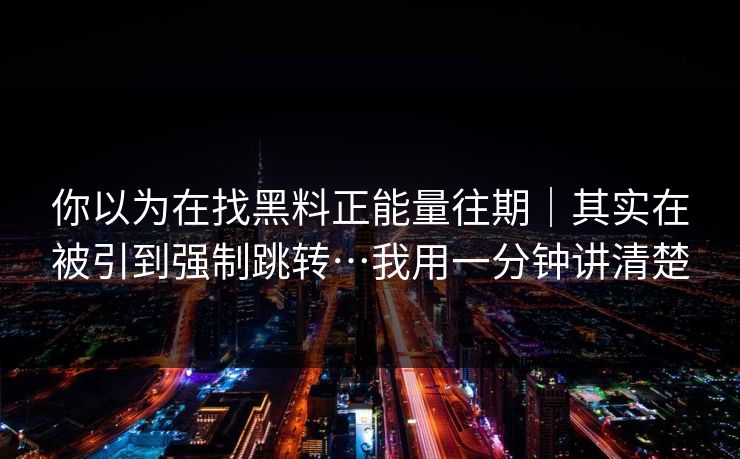 你以为在找黑料正能量往期｜其实在被引到强制跳转…我用一分钟讲清楚