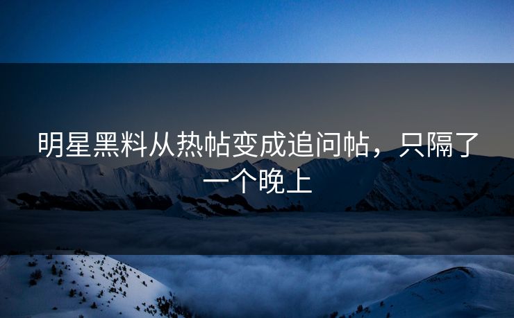 明星黑料从热帖变成追问帖，只隔了一个晚上