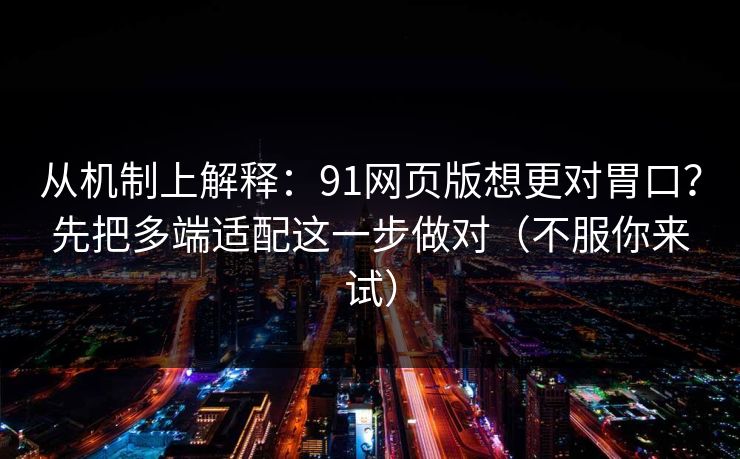从机制上解释:91网页版想更对胃口?先把多端适配这一步做对(不服你来试) 从机制上解释:91网页版想更对胃口?先把多端适配这一步做对(不服你来试)