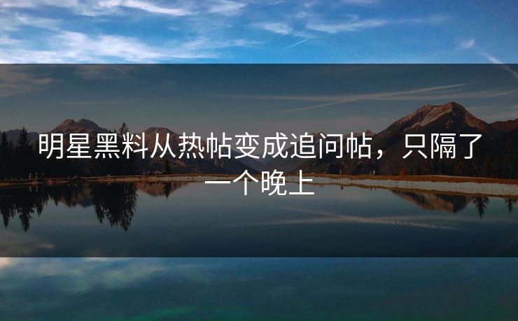 明星黑料从热帖变成追问帖，只隔了一个晚上